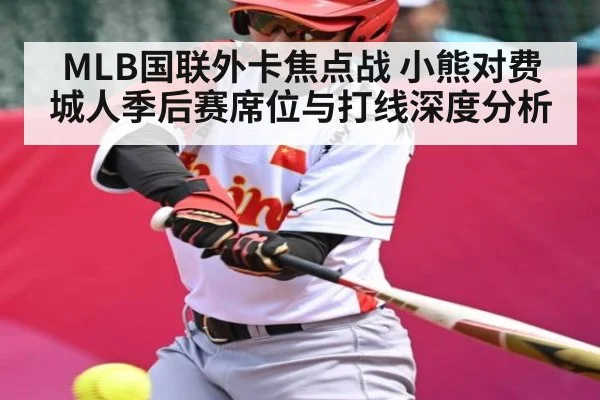 MLB国联外卡焦点战 小熊对费城人季后赛席位与打线深度分析