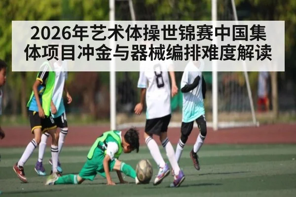 2026年艺术体操世锦赛中国集体项目冲金与器械编排难度解读