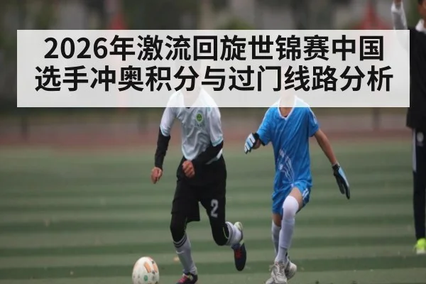 2026年激流回旋世锦赛中国选手冲奥积分与过门线路分析